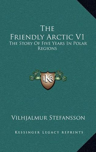 Cover image for The Friendly Arctic V1: The Story of Five Years in Polar Regions