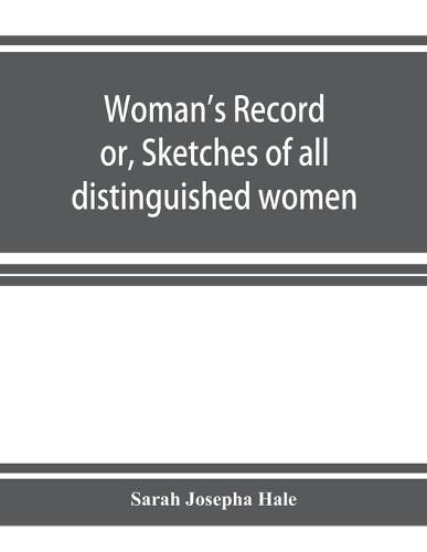 Woman's record; or, Sketches of all distinguished women, from  the beginning  till A.D. 1850. Arranged in four eras. With selections from female writers of every age