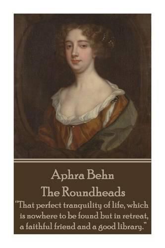 Cover image for Aphra Behn - The Roundheads: That perfect tranquility of life, which is nowhere to be found but in retreat, a faithful friend and a good library.