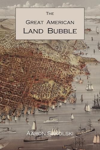 Cover image for The Great American Land Bubble: The Amazing Story of Land-Grabbing, Speculations, and Booms from Colonial Days to the Present Time