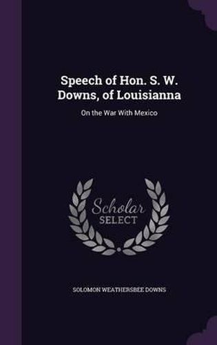 Cover image for Speech of Hon. S. W. Downs, of Louisianna: On the War with Mexico