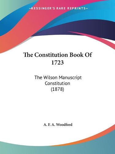 Cover image for The Constitution Book of 1723: The Wilson Manuscript Constitution (1878)