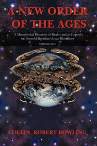 Cover image for A New Order of the Ages: Volume One: A Metaphysical Blueprint of Reality and an Expose on Powerful Reptilian/Aryan Bloodlines