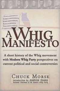 Cover image for A Whig Manifesto: A Short History of the Whig Movement with Modern Whig Party Perspectives on Current Political and Social Controversies