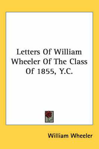 Cover image for Letters of William Wheeler of the Class of 1855, Y.C.