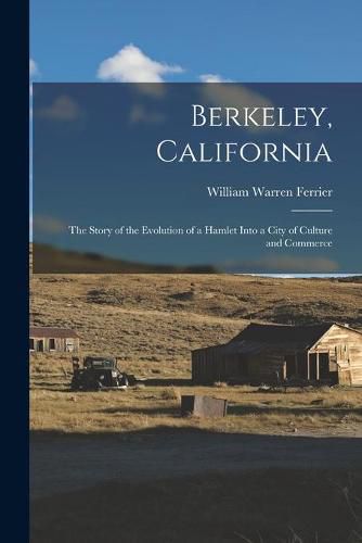 Cover image for Berkeley, California; the Story of the Evolution of a Hamlet Into a City of Culture and Commerce
