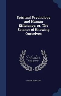 Cover image for Spiritual Psychology and Human Efficiency; Or, the Science of Knowing Ourselves
