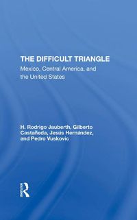 Cover image for The Difficult Triangle: Mexico, Central America, and the United States