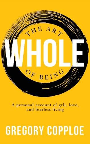 Cover image for The Art of Being Whole: A personal account of grit, love, and fearless living