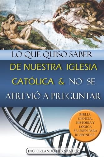 Cover image for Lo que quiso saber de nuestra Iglesia Catolica y no se atrevio a preguntar: Biblia, ciencia, historia y logica se unen para responder