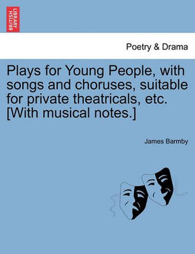 Cover image for Plays for Young People, with Songs and Choruses, Suitable for Private Theatricals, Etc. [With Musical Notes.]