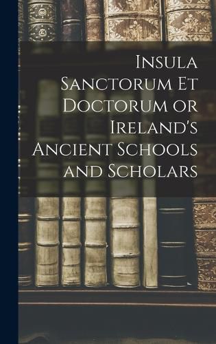 Cover image for Insula Sanctorum et Doctorum or Ireland's Ancient Schools and Scholars