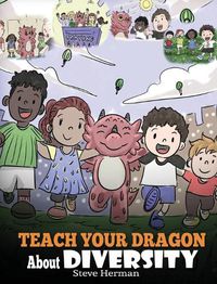 Cover image for Teach Your Dragon About Diversity: Train Your Dragon To Respect Diversity. A Cute Children Story To Teach Kids About Diversity and Differences.