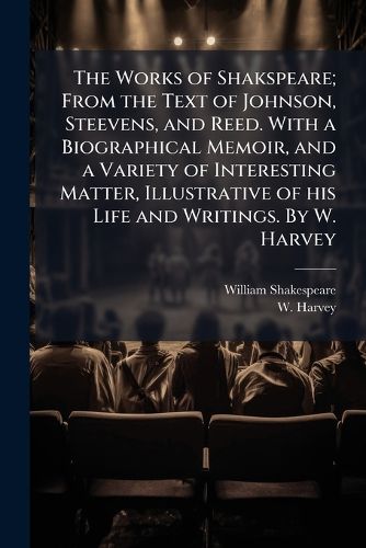 Cover image for The Works of Shakspeare; From the Text of Johnson, Steevens, and Reed. with a Biographical Memoir, and a Variety of Interesting Matter, Illustrative of His Life and Writings. by W. Harvey. - Scholar's Choice Edition