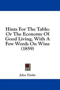 Cover image for Hints For The Table: Or The Economy Of Good Living, With A Few Words On Wine (1859)