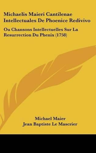 Cover image for Michaelis Maieri Cantilenae Intellectuales de Phoenice Redivivo: Ou Chansons Intellectuelles Sur La Resurrection Du Phenix (1758)