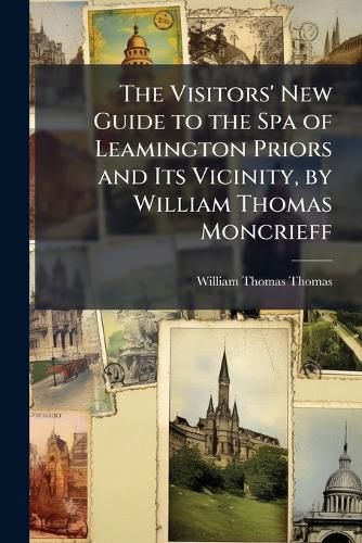 Cover image for The Visitors' New Guide to the Spa of Leamington Priors and Its Vicinity, by William Thomas Moncrieff