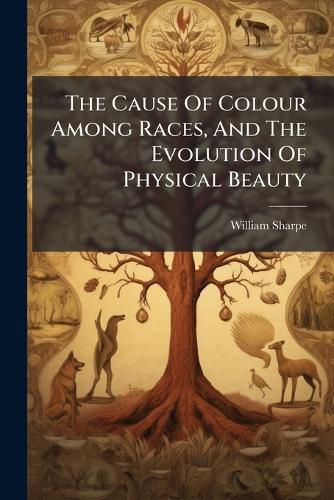Cover image for The Cause Of Colour Among Races, And The Evolution Of Physical Beauty