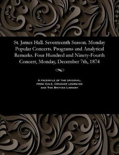 Cover image for St. James Hall. Seventeenth Season. Monday Popular Concerts. Programs and Analytical Remarks. Four Hundred and Ninety-Fourth Concert, Monday, December 7th, 1874