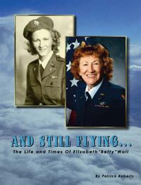 Cover image for And Still Flying: The Life and Times of Elizabeth  Betty  Wall