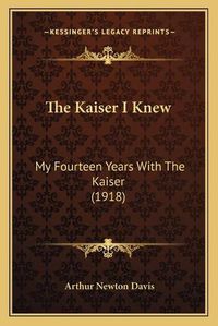 Cover image for The Kaiser I Knew: My Fourteen Years with the Kaiser (1918)