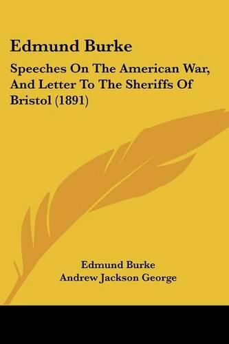 Edmund Burke: Speeches on the American War, and Letter to the Sheriffs of Bristol (1891)