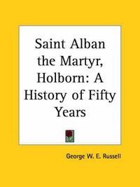 Cover image for Saint Alban the Martyr, Holborn: A History of Fifty Years (1913): A History of Fifty Years