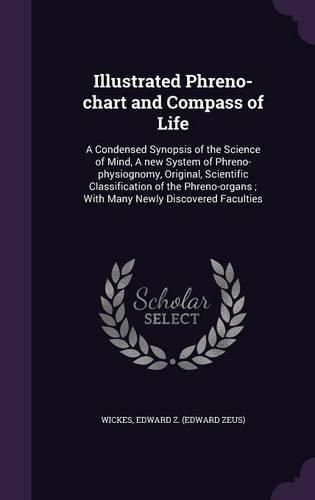 Cover image for Illustrated Phreno-Chart and Compass of Life: A Condensed Synopsis of the Science of Mind, a New System of Phreno-Physiognomy, Original, Scientific Classification of the Phreno-Organs; With Many Newly Discovered Faculties