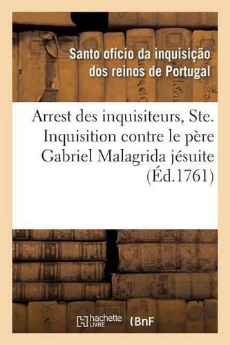 Cover image for Arrest Des Inquisiteurs, Ordinaire, Deputes de la Ste. Inquisition Contre Le Pere Gabriel Malagrida: Jesuite, Lu Dans l'Acte Public de Foi, Celebre A Lisbonne Le 20 Septembre 1761