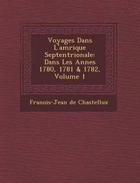 Cover image for Voyages Dans L'Am Rique Septentrionale: Dans Les Ann Es 1780, 1781 & 1782, Volume 1