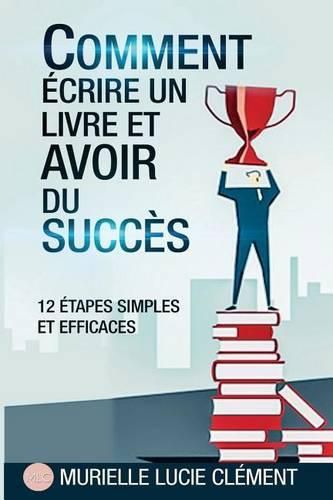 Comment  crire Un Livre Et Avoir Du Succ s.: 12 Etapes Simples Et Efficaces