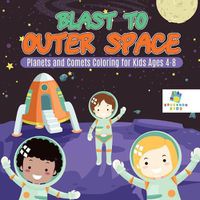 Cover image for Blast to Outer Space Planets and Comets Coloring for Kids Ages 4-8