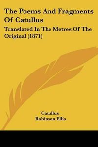 Cover image for The Poems and Fragments of Catullus: Translated in the Metres of the Original (1871)