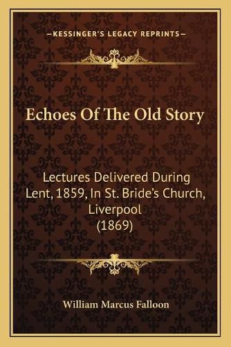 Cover image for Echoes of the Old Story: Lectures Delivered During Lent, 1859, in St. Bride's Church, Liverpool (1869)