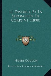 Cover image for Le Divorce Et La Separation de Corps V1 (1890)