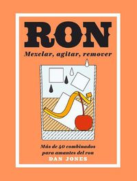 Cover image for Ron: Mezclar, Agitar, Remover: Mas de 40 Combinados Para Amantes del Ron