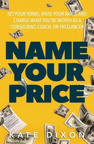 Cover image for Name Your Price: Set Your Terms, Raise Your Rates, and Charge What You're Worth as a Consultant, Coach, or Freelancer