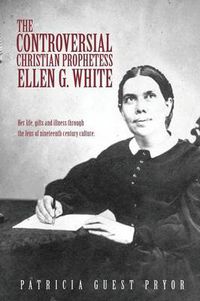 Cover image for The Controversial Christian Prophetess Ellen G. White