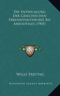 Cover image for Die Entwicklung Der Griechischen Erkenntnistheorie Bis Aristoteles (1905)