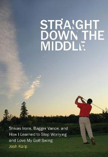 Cover image for Straight Down the Middle: Shivas Irons, Bagger Vance, and How I Learned to Stop Worrying and Love My Golf Swing