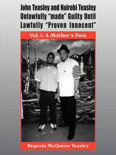 Cover image for John Teasley and Nairobi Teasley Unlawfully  Made  Guilty Until Lawfully  Proven Innocent: Vol. I: A Mother's Pain