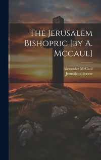 Cover image for The Jerusalem Bishopric [by A. Mccaul]