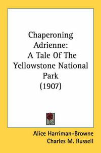 Cover image for Chaperoning Adrienne: A Tale of the Yellowstone National Park (1907)