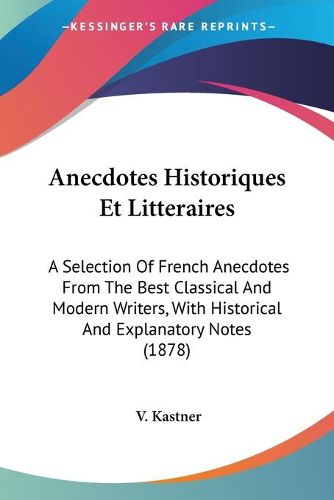 Cover image for Anecdotes Historiques Et Litteraires: A Selection of French Anecdotes from the Best Classical and Modern Writers, with Historical and Explanatory Notes (1878)