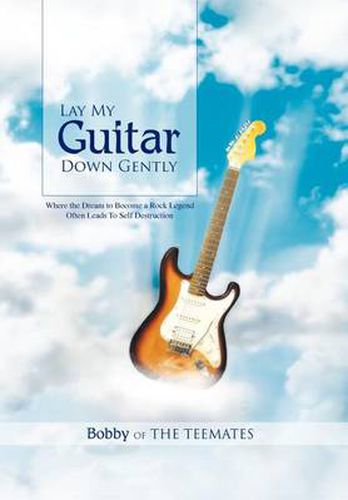 Cover image for Lay My Guitar Down Gently: Where the Dream to Become a Rock Legend Often Leads to Self Destruction