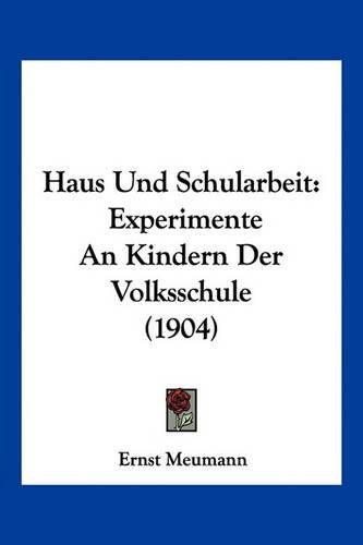 Haus Und Schularbeit: Experimente an Kindern Der Volksschule (1904)