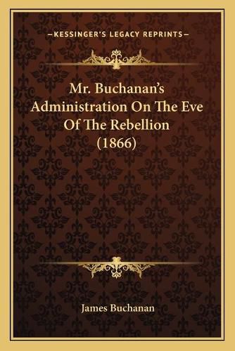 Cover image for Mr. Buchanan's Administration on the Eve of the Rebellion (1866)