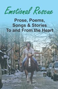 Cover image for Emotional Rescue: Prose, Poems, Songs & Stories To and From the Heart