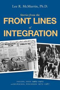 Cover image for Stories From the Front Lines of Integration: Toledo, Ohio 1965-1975 and Milwaukee, Wisconsin 1975-1987