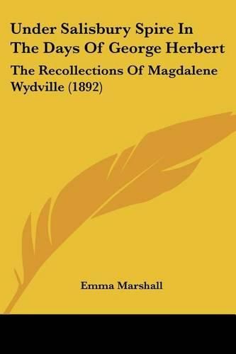 Under Salisbury Spire in the Days of George Herbert: The Recollections of Magdalene Wydville (1892)